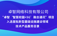 卓智公司“智慧校(xiào)園+5G”項目入選安徽省首批新型基礎設施建設領域技(jì)術産品服務目錄